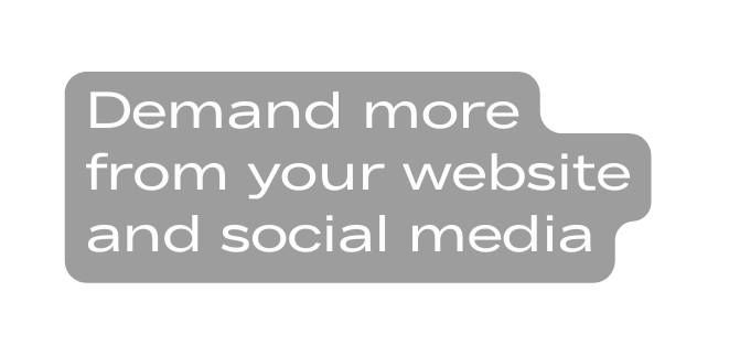 Demand more from your website and social media